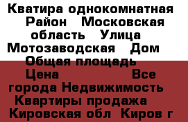 Кватира однокомнатная › Район ­ Московская область › Улица ­ Мотозаводская › Дом ­ 3 › Общая площадь ­ 35 › Цена ­ 2 500 000 - Все города Недвижимость » Квартиры продажа   . Кировская обл.,Киров г.